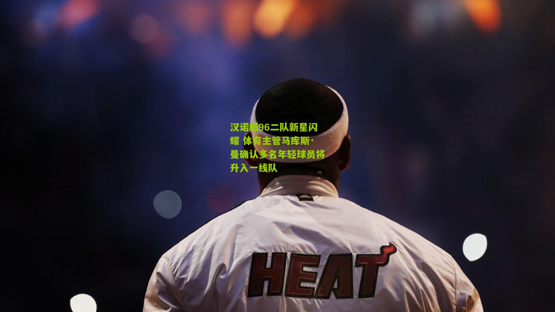 汉诺威96二队新星闪耀 体育主管马库斯·曼确认多名年轻球员将升入一线队
