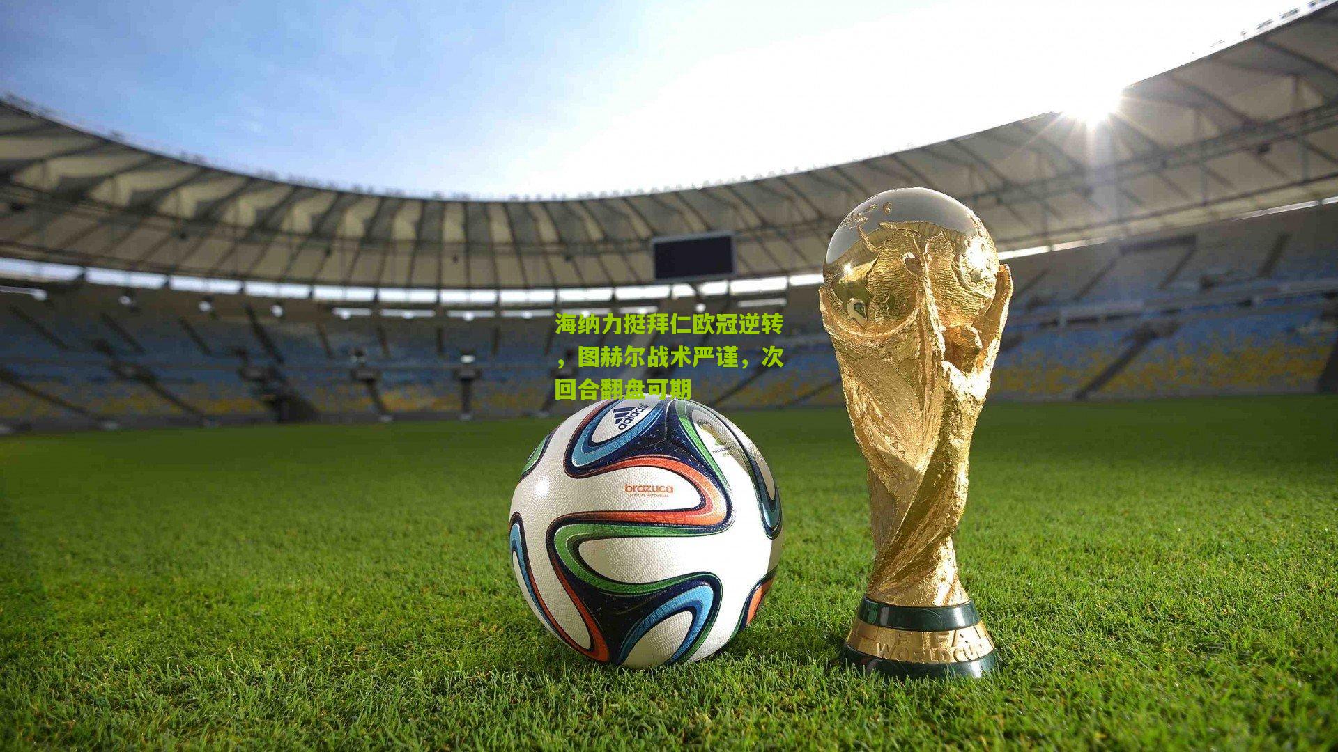海纳力挺拜仁欧冠逆转，图赫尔战术严谨，次回合翻盘可期