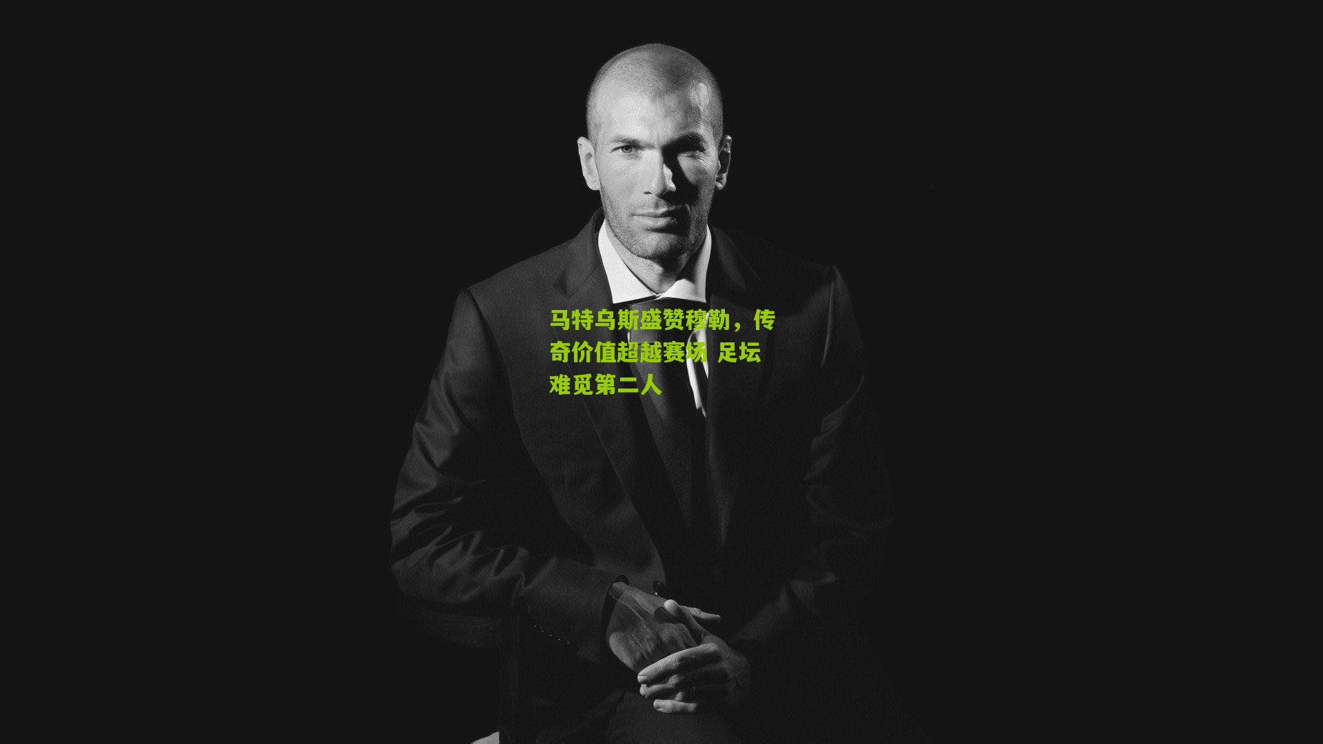 马特乌斯盛赞穆勒，传奇价值超越赛场 足坛难觅第二人