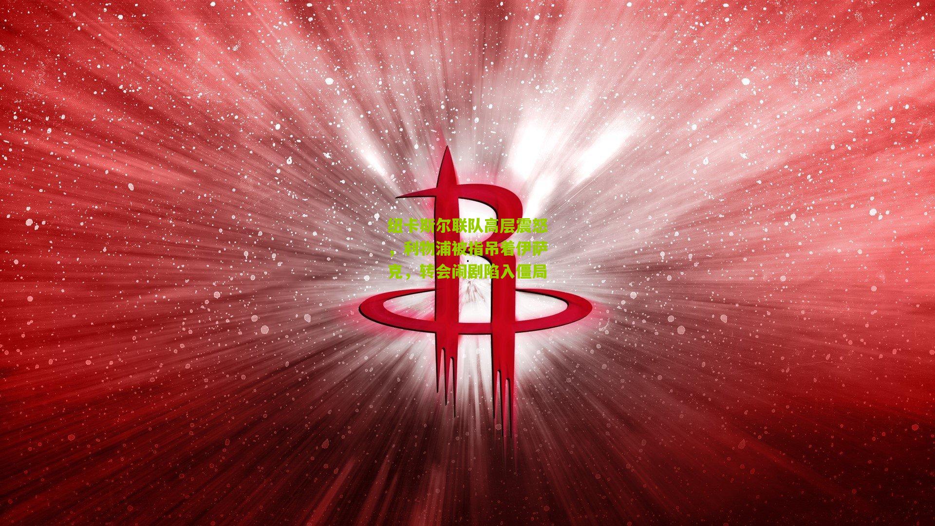 纽卡斯尔联队高层震怒，利物浦被指吊着伊萨克，转会闹剧陷入僵局