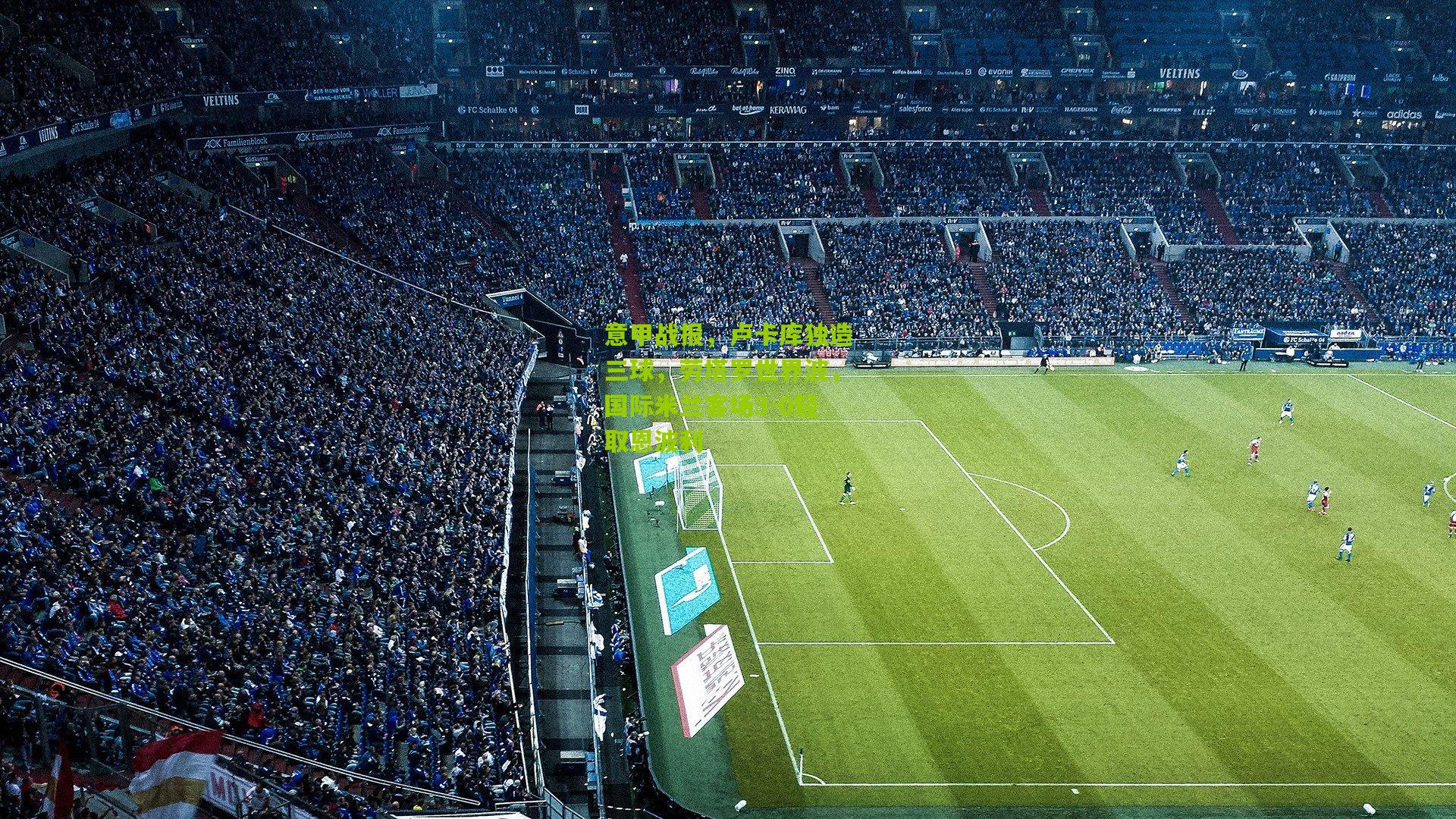 意甲战报，卢卡库独造三球，劳塔罗世界波，国际米兰客场3-0轻取恩波利