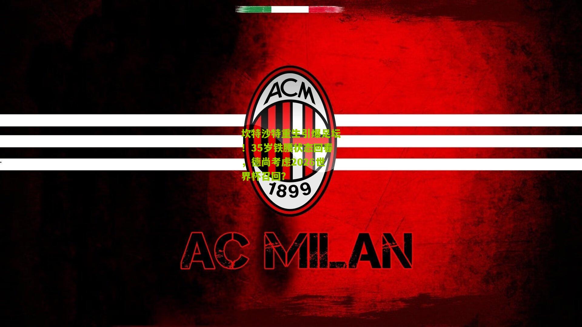 坎特沙特重生引爆足坛!35岁铁腰状态回春,德尚考虑2026世界杯召回?