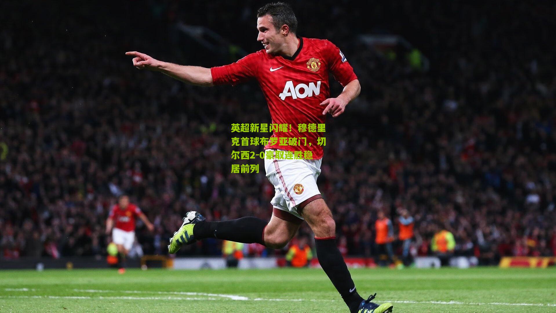 英超新星闪耀！穆德里克首球布罗亚破门，切尔西2-0豪取连胜稳居前列