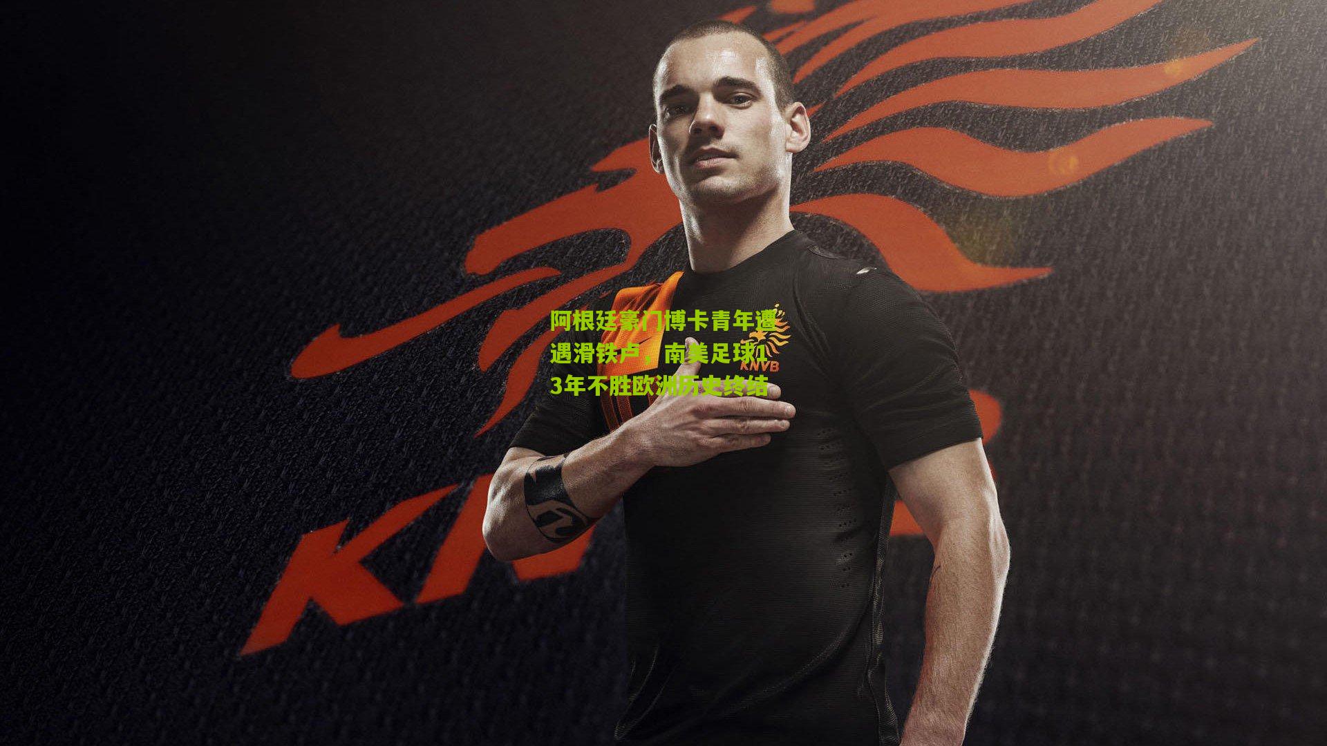 阿根廷豪门博卡青年遭遇滑铁卢,南美足球13年不胜欧洲历史终结