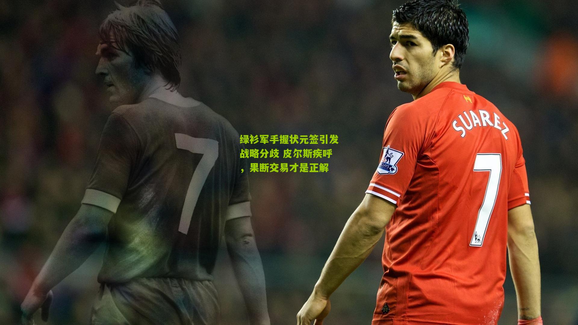 绿衫军手握状元签引发战略分歧 皮尔斯疾呼，果断交易才是正解