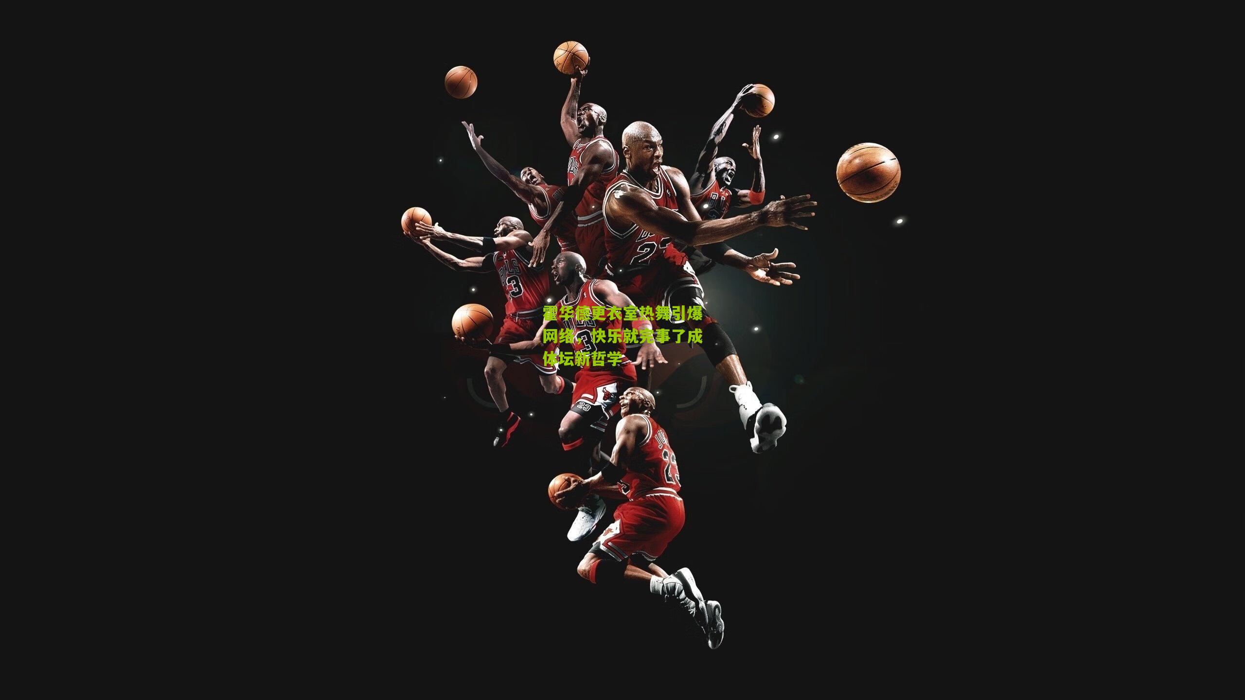 霍华德更衣室热舞引爆网络，快乐就完事了成体坛新哲学