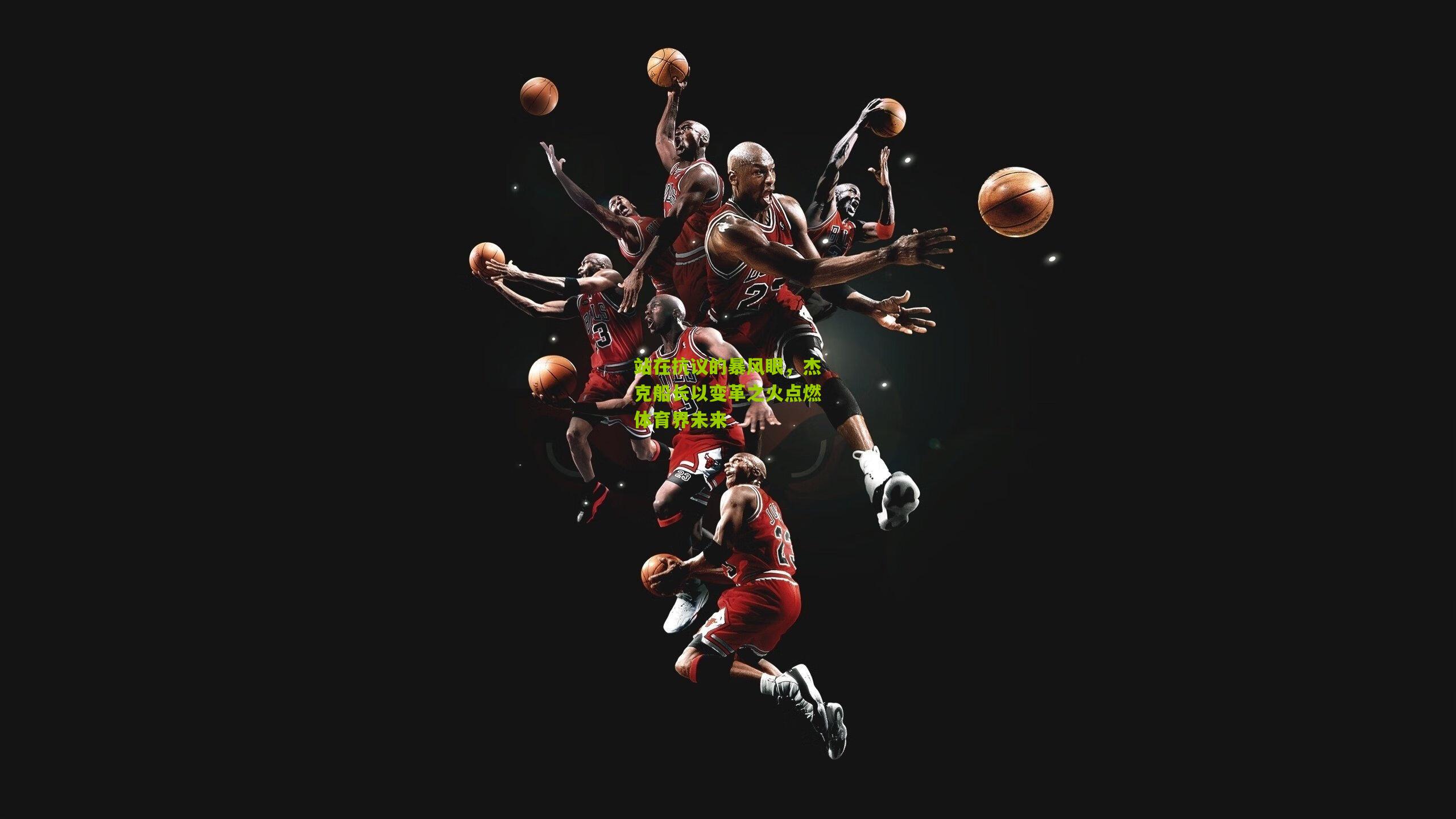 站在抗议的暴风眼，杰克船长以变革之火点燃体育界未来