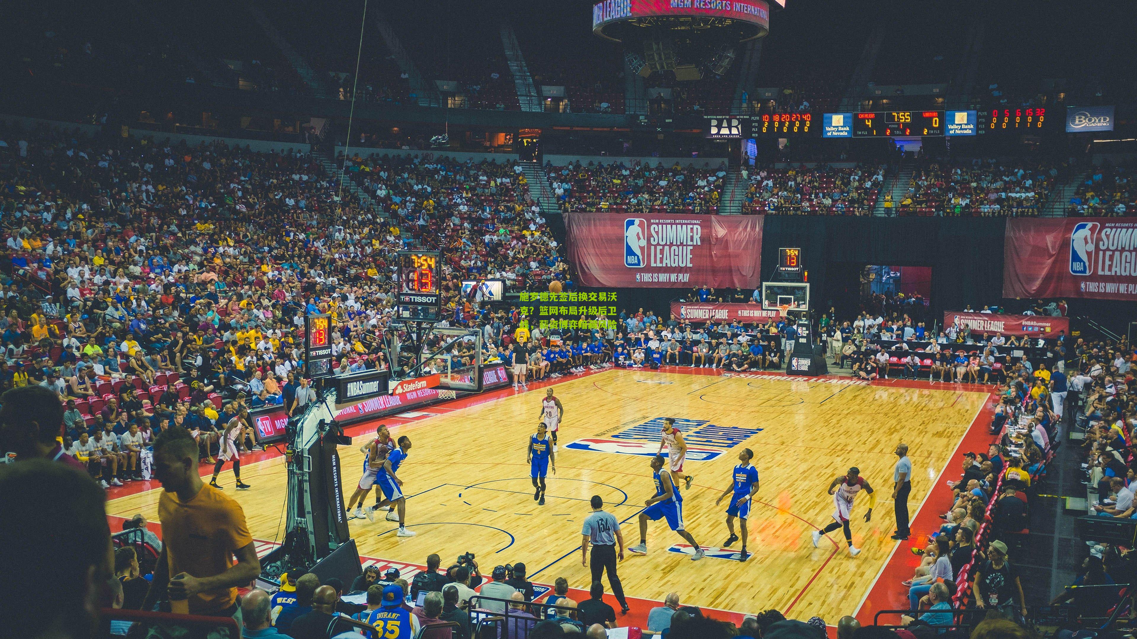 施罗德先签后换交易沃克？篮网布局升级后卫线，薪资博弈暗藏风险