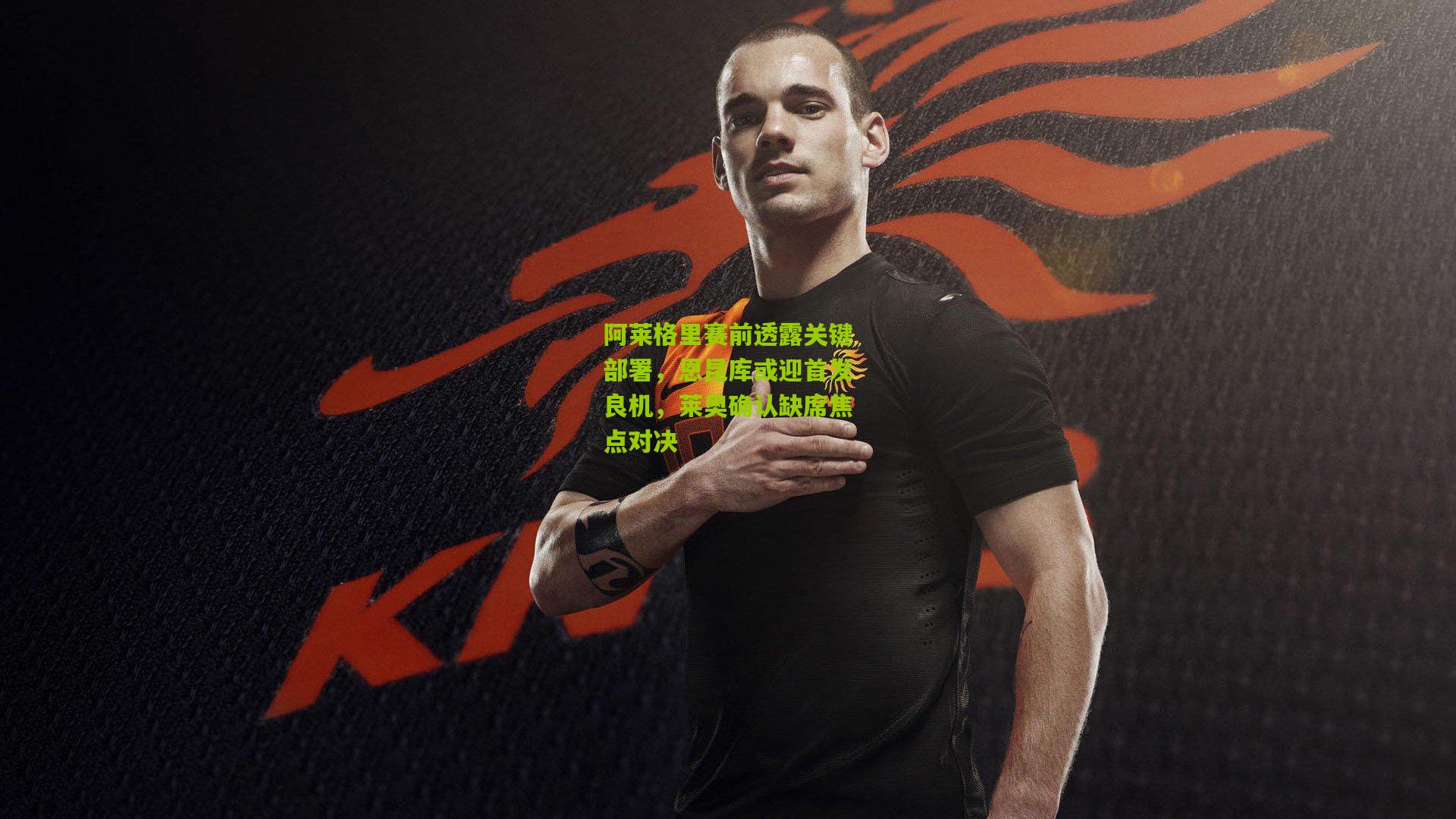 阿莱格里赛前透露关键部署，恩昆库或迎首发良机，莱奥确认缺席焦点对决