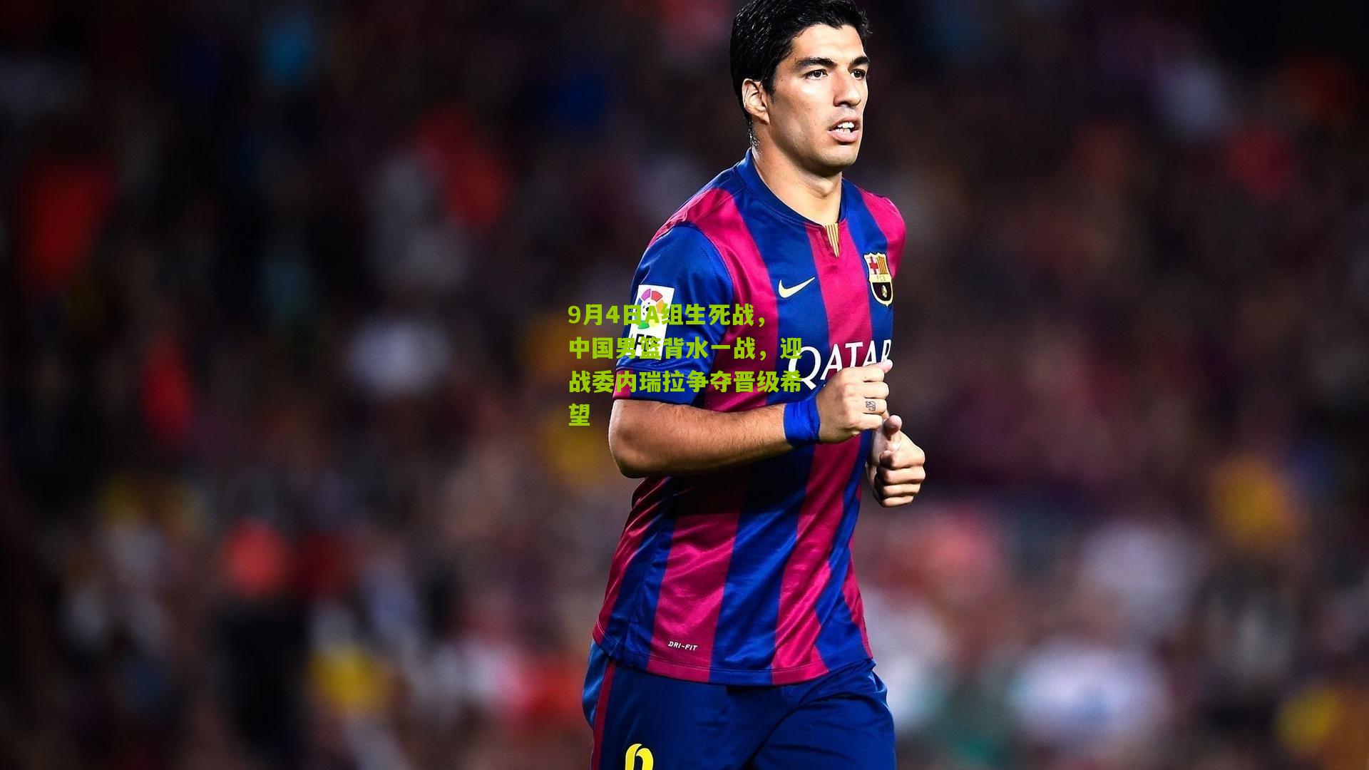 9月4日A组生死战，中国男篮背水一战，迎战委内瑞拉争夺晋级希望