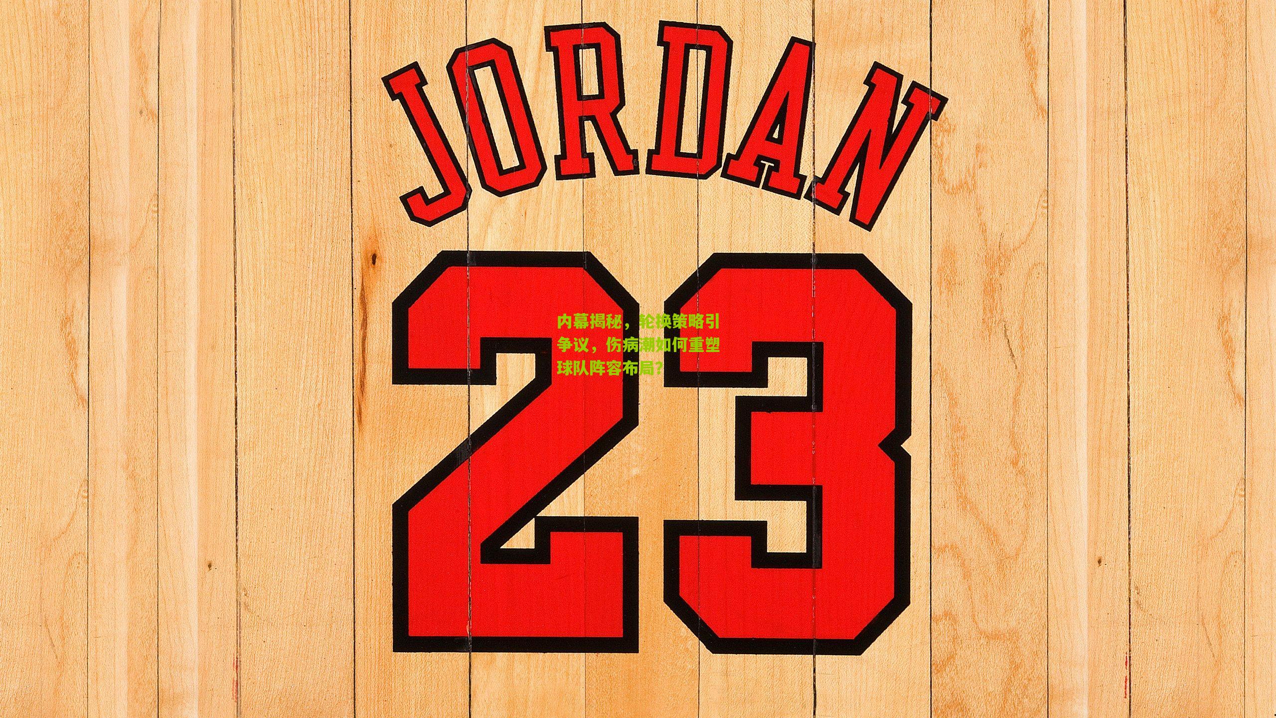 内幕揭秘，轮换策略引争议，伤病潮如何重塑球队阵容布局？