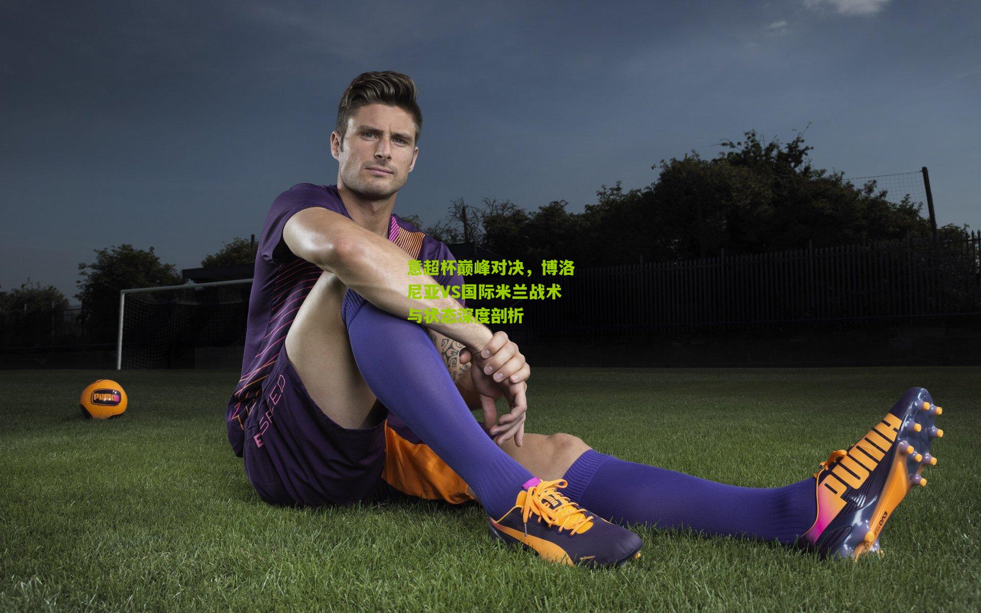 意超杯巅峰对决，博洛尼亚VS国际米兰战术与状态深度剖析