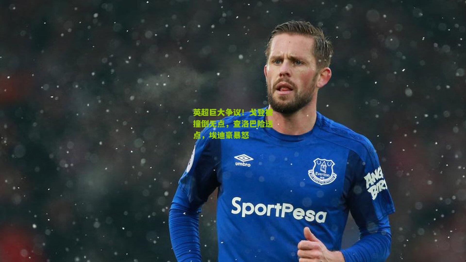 英超巨大争议！戈登被撞倒无点，查洛巴险送点，埃迪豪暴怒