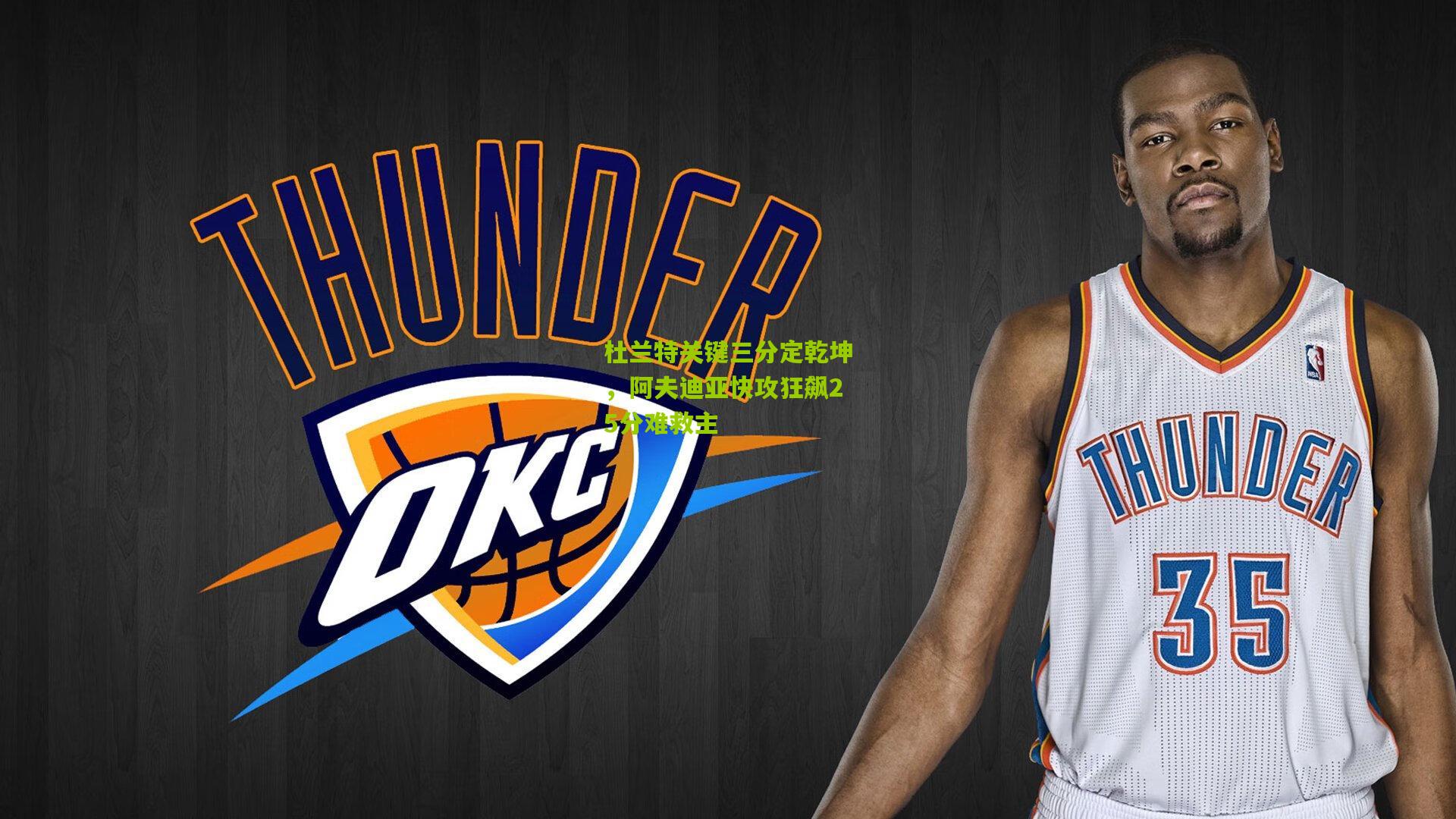 杜兰特关键三分定乾坤，阿夫迪亚快攻狂飙25分难救主